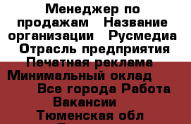 Менеджер по продажам › Название организации ­ Русмедиа › Отрасль предприятия ­ Печатная реклама › Минимальный оклад ­ 30 000 - Все города Работа » Вакансии   . Тюменская обл.,Тюмень г.